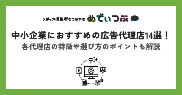 中小企業におすすめの広告代理店14選！各代理店の特徴や選び方のポイントも解説